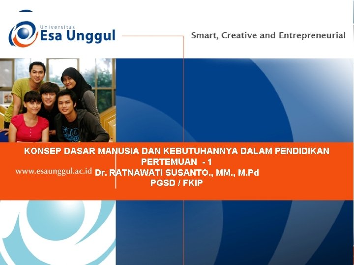 KONSEP DASAR MANUSIA DAN KEBUTUHANNYA DALAM PENDIDIKAN PERTEMUAN - 1 Dr. RATNAWATI SUSANTO. ,