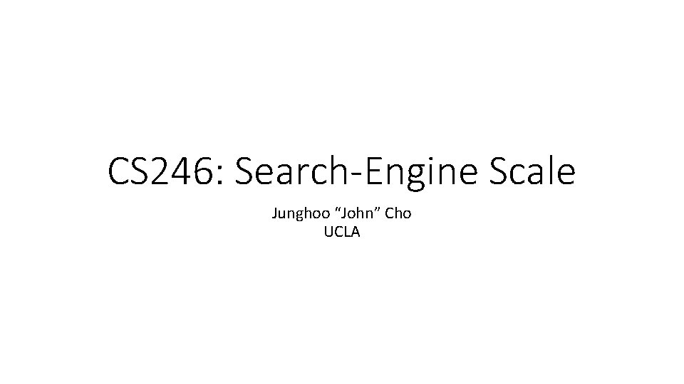 CS 246: Search-Engine Scale Junghoo “John” Cho UCLA CS 246: Search-Engine Scale Junghoo “John” Cho UCLA
