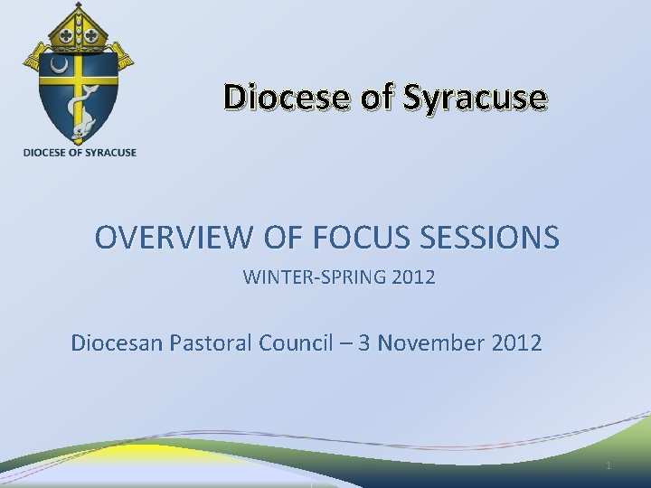 Diocese of Syracuse OVERVIEW OF FOCUS SESSIONS WINTER-SPRING 2012 Diocesan Pastoral Council – 3