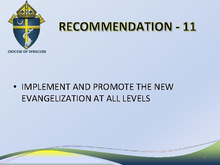 RECOMMENDATION - 11 • IMPLEMENT AND PROMOTE THE NEW EVANGELIZATION AT ALL LEVELS 27