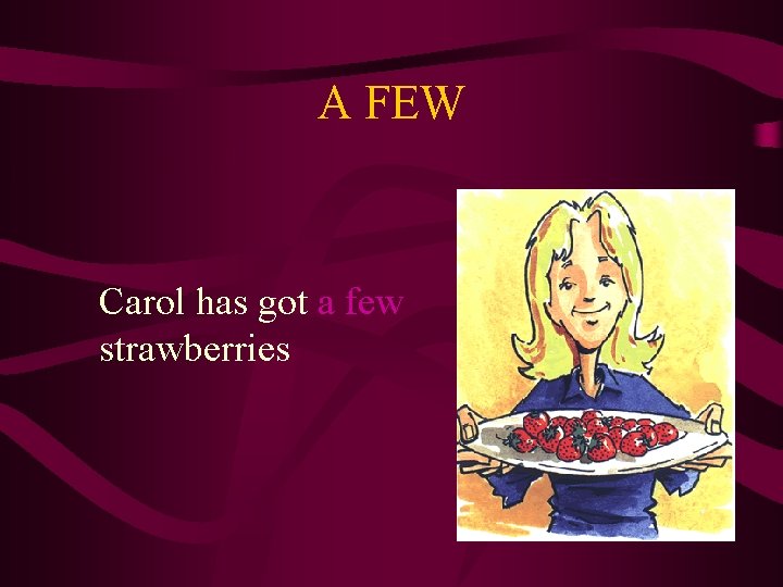 A FEW Carol has got a few strawberries 