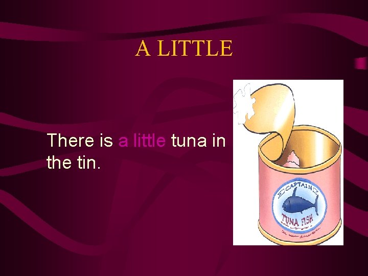 A LITTLE There is a little tuna in the tin. 