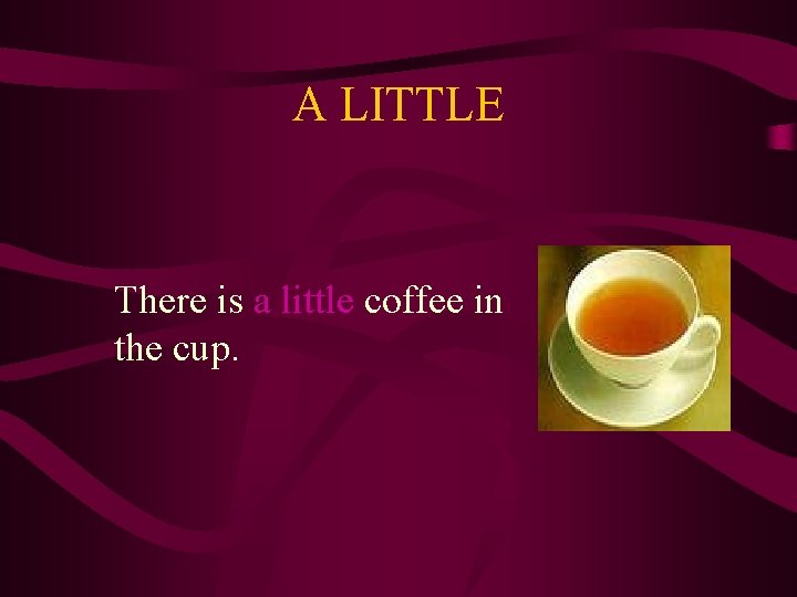 A LITTLE There is a little coffee in the cup. 