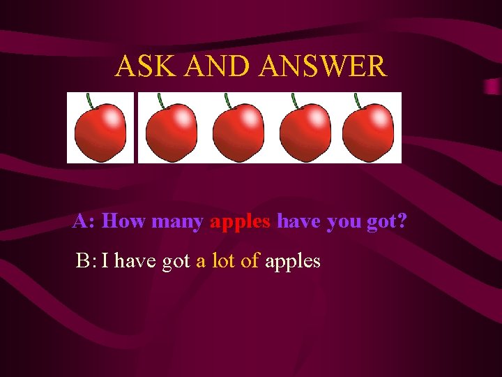 ASK AND ANSWER A: How many apples have you got? B: I have got