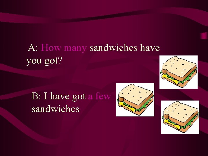 A: How many sandwiches have you got? B: I have got a few sandwiches