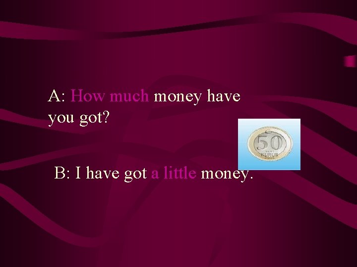 A: How much money have you got? B: I have got a little money.