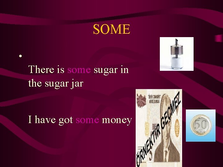 SOME • There is some sugar in the sugar jar I have got some