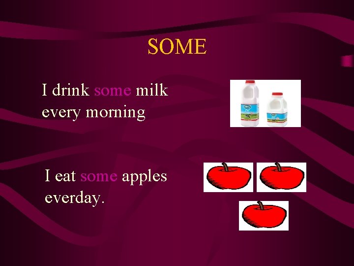 SOME I drink some milk every morning I eat some apples everday. 
