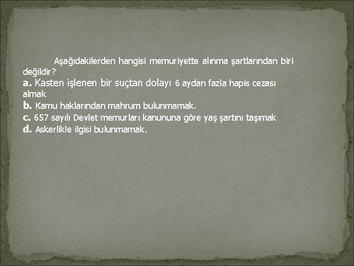 Aşağıdakilerden hangisi memuriyette alınma şartlarından biri değildir? a. Kasten işlenen bir suçtan dolayı 6