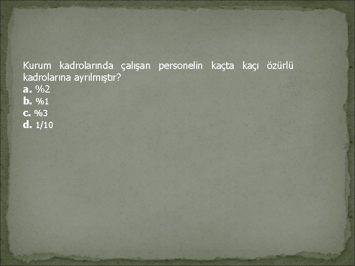 Kurum kadrolarında çalışan personelin kaçta kaçı özürlü kadrolarına ayrılmıştır? a. %2 b. %1 c.