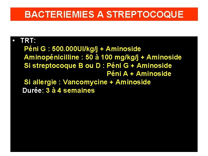 BACTERIEMIES A STREPTOCOQUE • TRT: Péni G : 500. 000 UI/kg/j + Aminoside Aminopénicilline