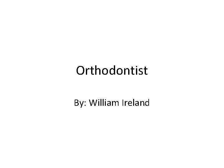 Orthodontist By: William Ireland 
