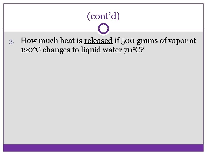 (cont’d) 3. How much heat is released if 500 grams of vapor at 120