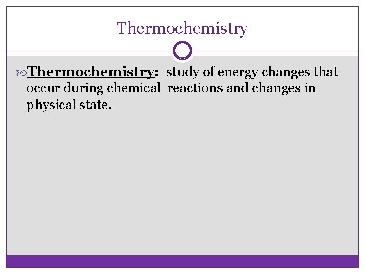 Thermochemistry: study of energy changes that occur during chemical reactions and changes in physical