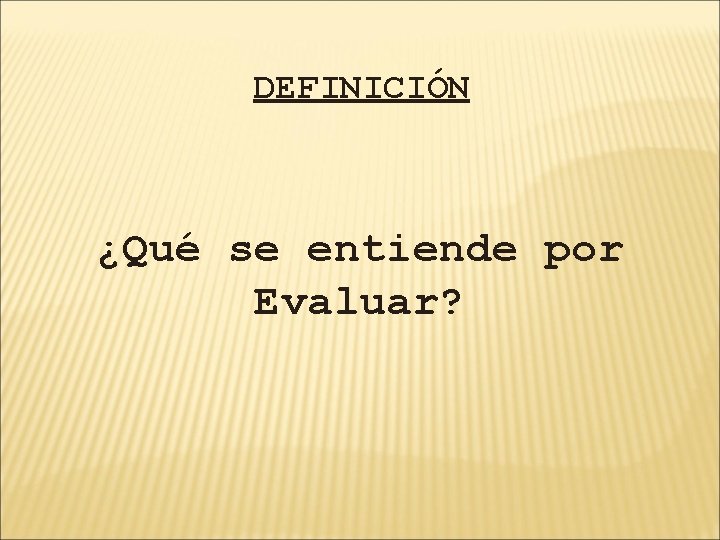 DEFINICIÓN ¿Qué se entiende por Evaluar? 