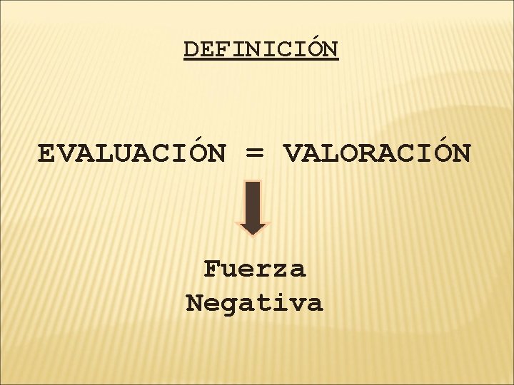 DEFINICIÓN EVALUACIÓN = VALORACIÓN Fuerza Negativa 