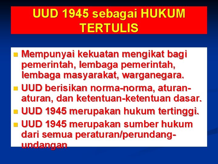 UUD 1945 sebagai HUKUM TERTULIS Mempunyai kekuatan mengikat bagi pemerintah, lembaga masyarakat, warganegara. n