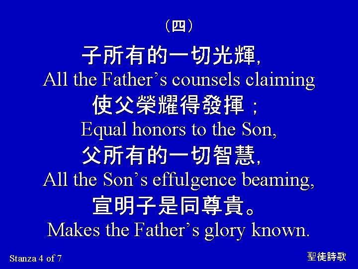 （四） 子所有的一切光輝， All the Father’s counsels claiming 使父榮耀得發揮； Equal honors to the Son, 父所有的一切智慧，