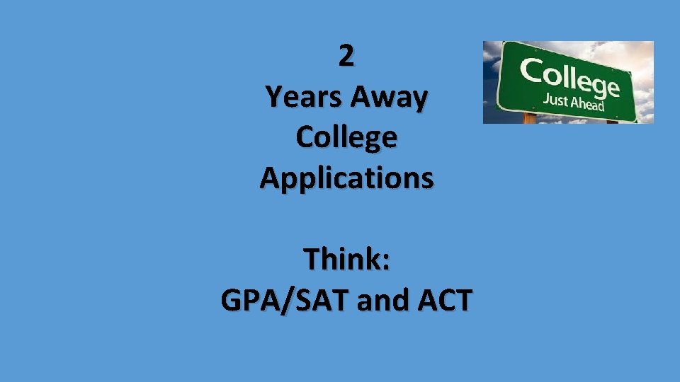 2 Years Away College Applications Think: GPA/SAT and ACT 