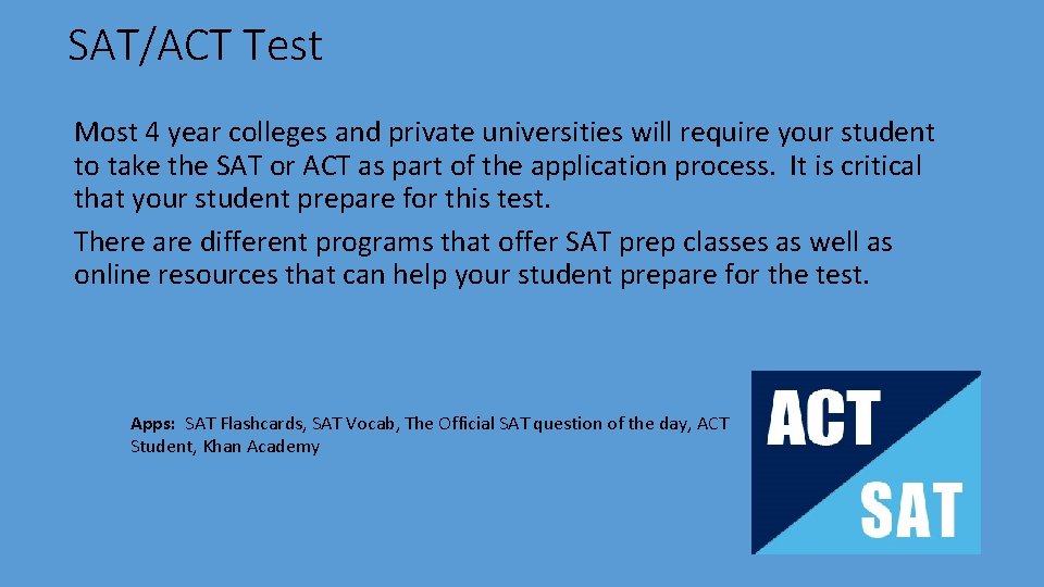 SAT/ACT Test Most 4 year colleges and private universities will require your student to