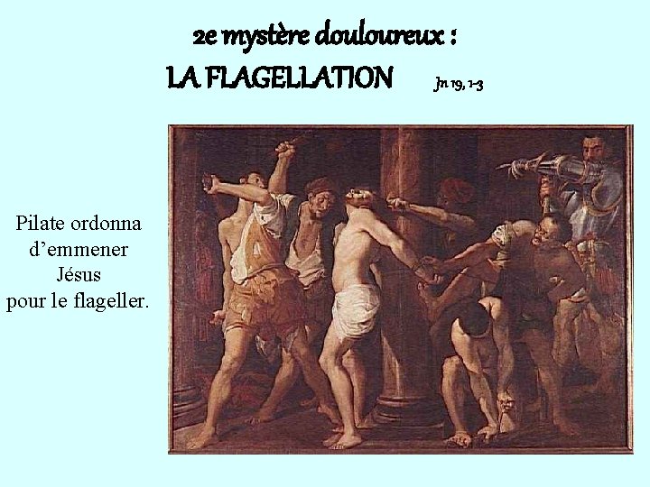 2 e mystère douloureux : LA FLAGELLATION Jn 19, 1 -3 Pilate ordonna d’emmener