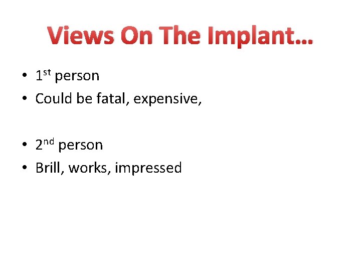 Views On The Implant… • 1 st person • Could be fatal, expensive, •