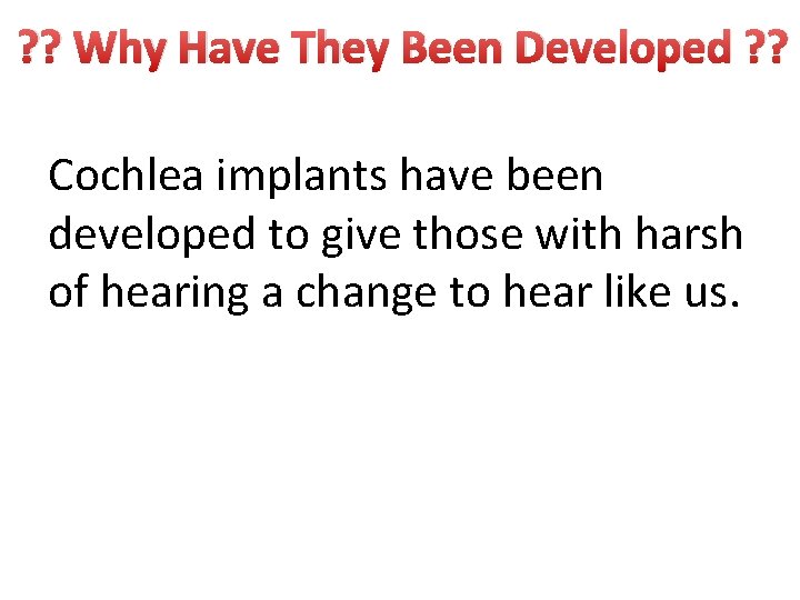 ? ? Why Have They Been Developed ? ? Cochlea implants have been developed