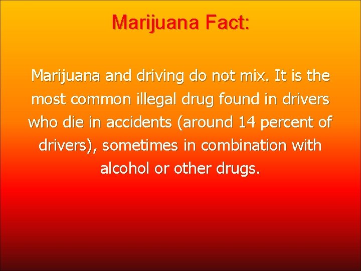 Marijuana Fact: Marijuana and driving do not mix. It is the most common illegal