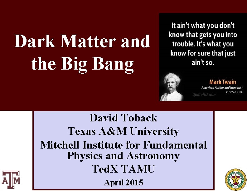 Dark Matter and the Big Bang David Toback Texas A&M University Mitchell Institute for