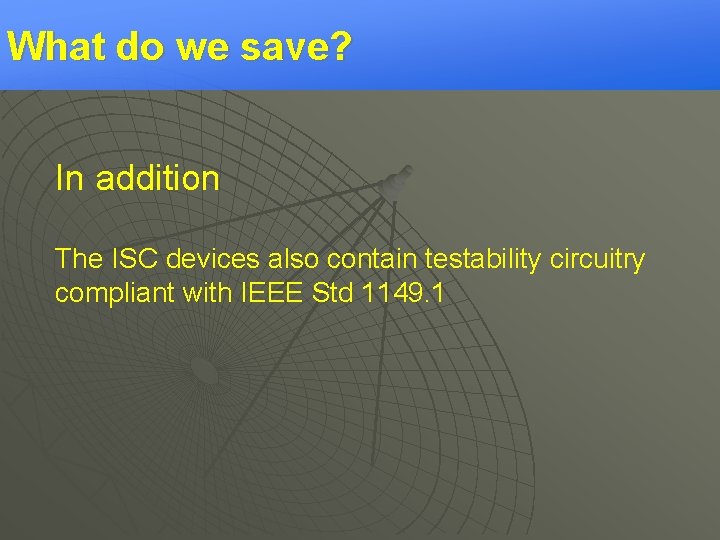 What do we save? In addition The ISC devices also contain testability circuitry compliant