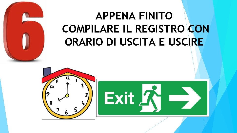 APPENA FINITO COMPILARE IL REGISTRO CON ORARIO DI USCITA E USCIRE 