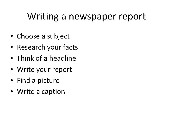 Writing a newspaper report • • • Choose a subject Research your facts Think
