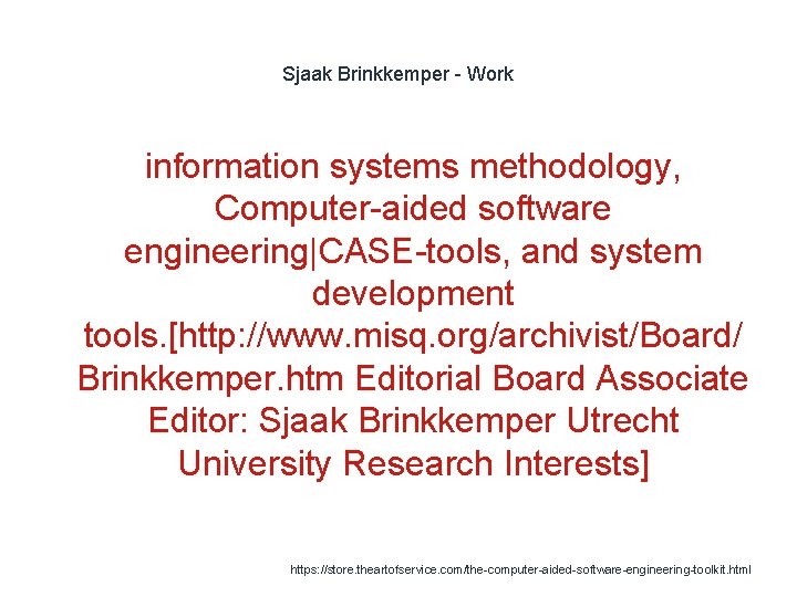 Sjaak Brinkkemper - Work information systems methodology, Computer-aided software engineering|CASE-tools, and system development tools.