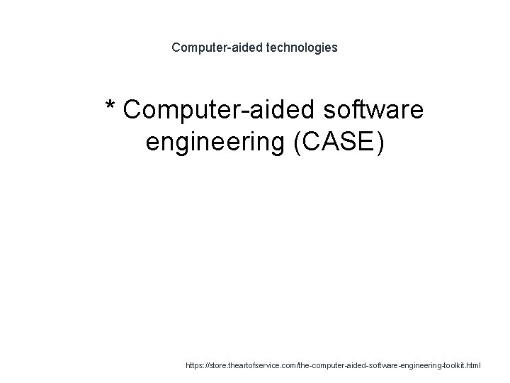 Computer-aided technologies 1 * Computer-aided software engineering (CASE) https: //store. theartofservice. com/the-computer-aided-software-engineering-toolkit. html 