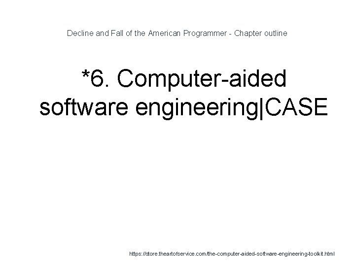 Decline and Fall of the American Programmer - Chapter outline *6. Computer-aided software engineering|CASE