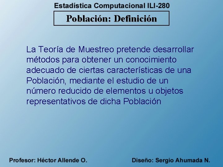 Población: Definición La Teoría de Muestreo pretende desarrollar métodos para obtener un conocimiento adecuado