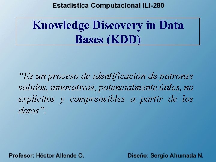 Knowledge Discovery in Data Bases (KDD) “Es un proceso de identificación de patrones válidos,