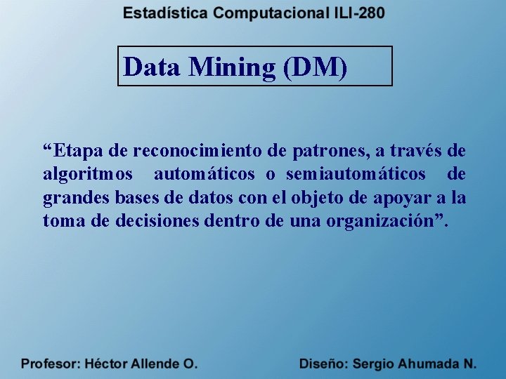 Data Mining (DM) “Etapa de reconocimiento de patrones, a través de algoritmos automáticos o