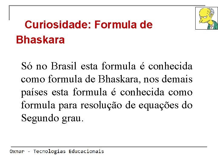Curiosidade: Formula de Bhaskara Só no Brasil esta formula é conhecida como formula de