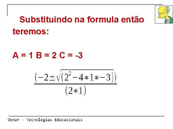 Substituindo na formula então teremos: A = 1 B = 2 C = -3