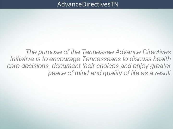 The purpose of the Tennessee Advance Directives Initiative is to encourage Tennesseans to discuss