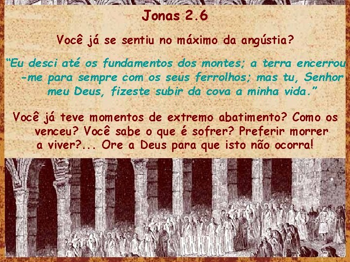 Jonas 2. 6 Você já se sentiu no máximo da angústia? “Eu desci até