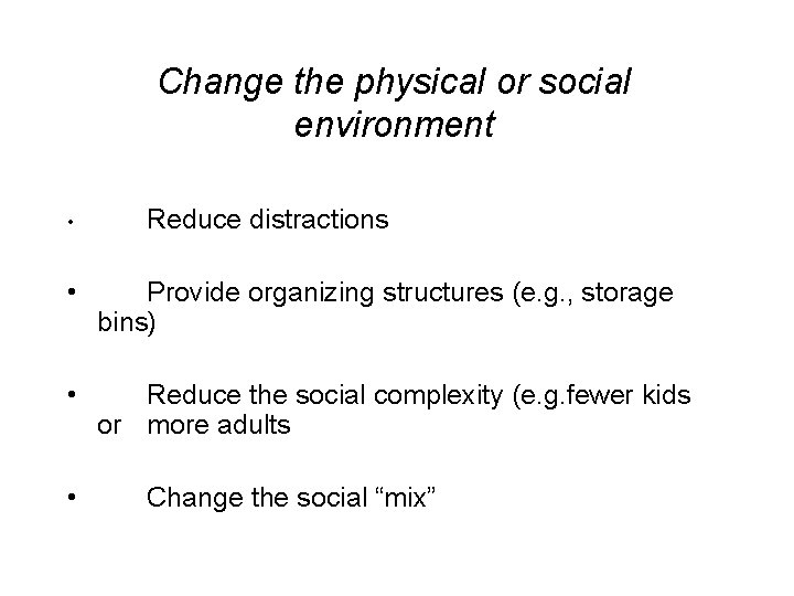 Change the physical or social environment • Reduce distractions • Provide organizing structures (e.