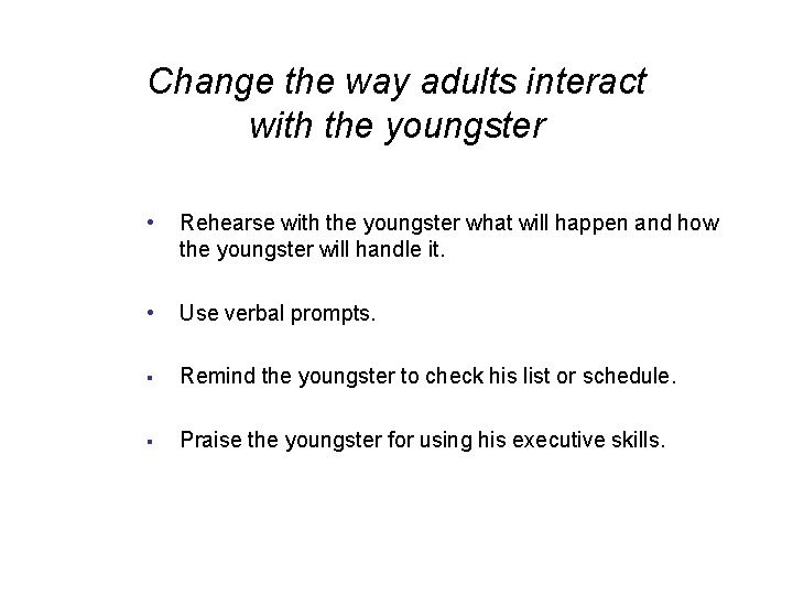 Change the way adults interact with the youngster • Rehearse with the youngster what