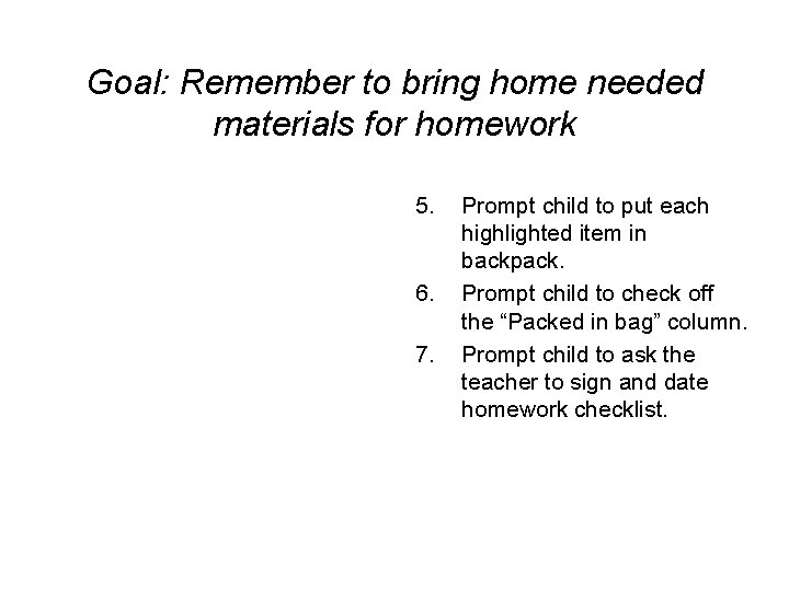 Goal: Remember to bring home needed materials for homework 5. 6. 7. Prompt child