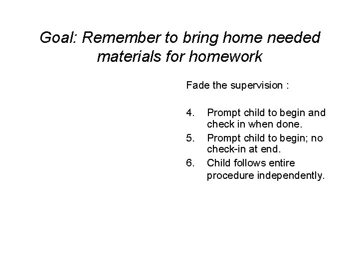 Goal: Remember to bring home needed materials for homework Fade the supervision : 4.