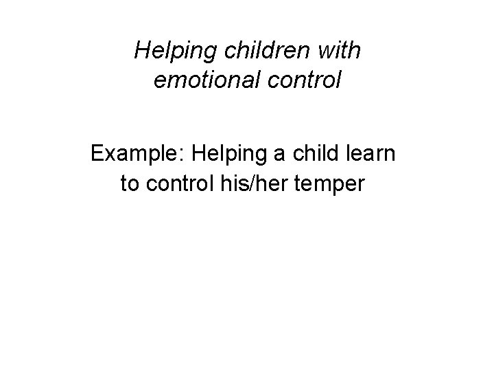 Helping children with emotional control Example: Helping a child learn to control his/her temper