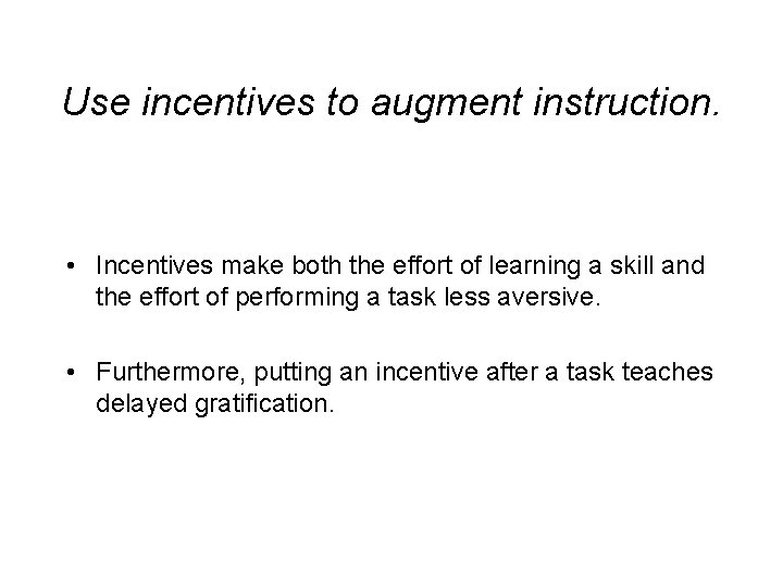 Use incentives to augment instruction. • Incentives make both the effort of learning a