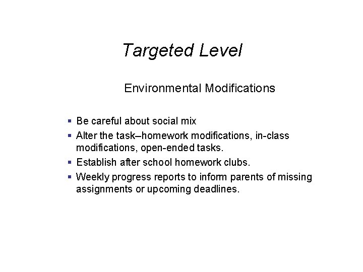 Targeted Level Environmental Modifications § Be careful about social mix § Alter the task--homework
