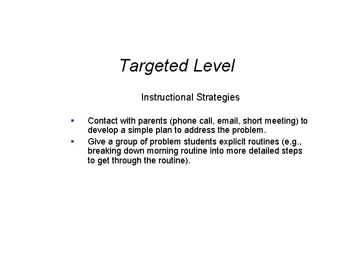 Targeted Level Instructional Strategies § § Contact with parents (phone call, email, short meeting)